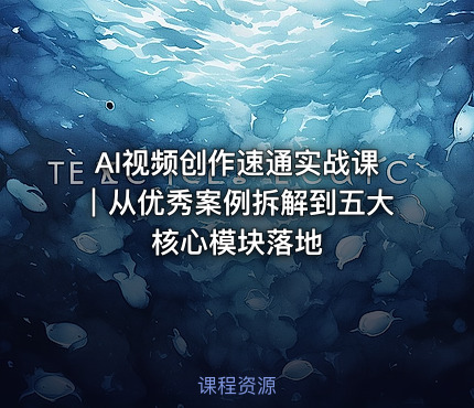 AI视频创作速通实战课｜从优秀案例拆解到五大核心模块落地