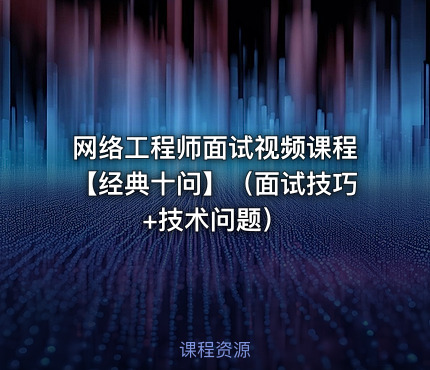 网络工程师面试视频课程【经典十问】（面试技巧+技术问题）
