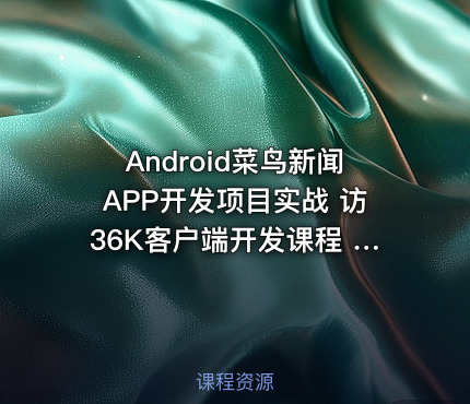 Android菜鸟新闻APP开发项目实战 访36K客户端开发课程 Sky清老师主讲