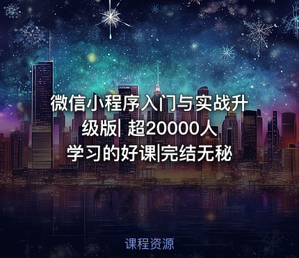 微信小程序入门与实战升级版| 超20000人学习的好课|完结无秘