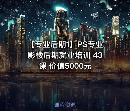 【专业后期1】PS专业影楼后期就业培训 43课 价值5000元