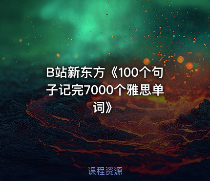 B站新东方《100个句子记完7000个雅思单词》