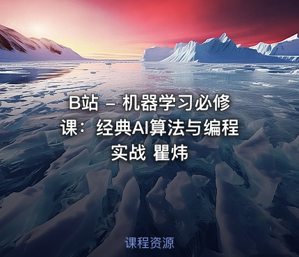 B站 - 机器学习必修课：经典AI算法与编程实战 瞿炜