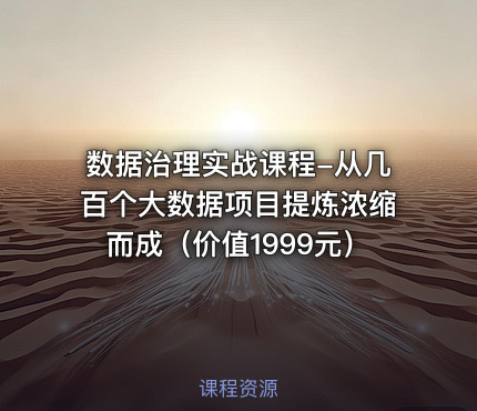 数据治理实战课程-从几百个大数据项目提炼浓缩而成（价值1999元）