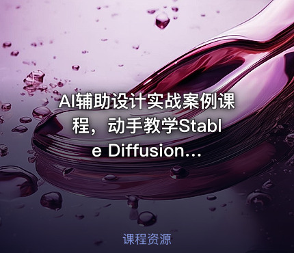 AI辅助设计实战案例课程，动手教学Stable Diffusion、Midjourney及PS协作技巧，掌握前沿AI辅助设计技术