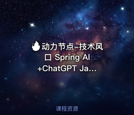 🔥 动力节点-技术风口 Spring Al+ChatGPT Java接入AI大模型 - 带源码课件