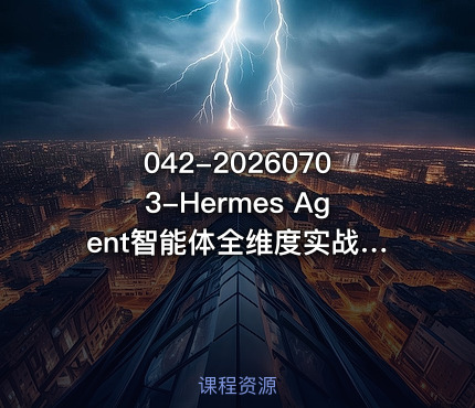 042-20260703-Hermes Agent智能体全维度实战课程｜从零部署配置多平台企业接入Skill工程开发办公自动化与企业级落地应用教程更多
