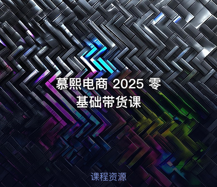 慕熙电商 2025 零基础带货课
