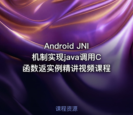 Android JNI机制实现java调用C函数返实例精讲视频课程