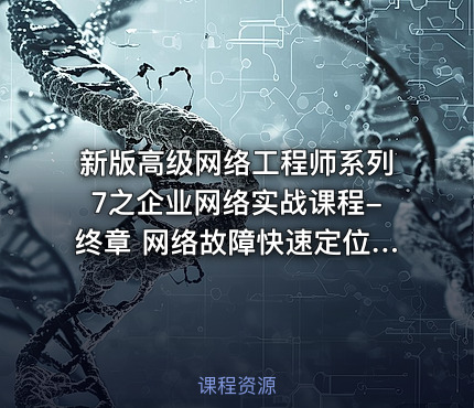 新版高级网络工程师系列7之企业网络实战课程-终章 网络故障快速定位与排查