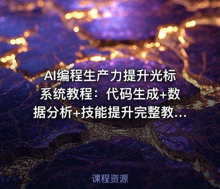 AI编程生产力提升光标系统教程：代码生成+数据分析+技能提升完整教学[1GB]