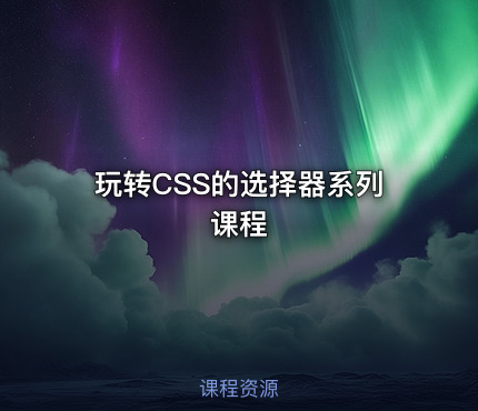 玩转CSS的选择器系列课程