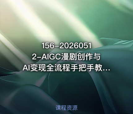 156-20260512-AIGC漫剧创作与AI变现全流程手把手教你自制原创AI视频并实现变现更多资源