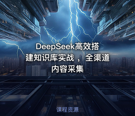 DeepSeek高效搭建知识库实战 ，全渠道内容采集