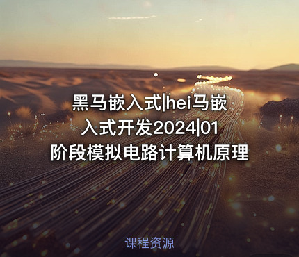 黑马嵌入式|hei马嵌入式开发2024|01阶段模拟电路计算机原理