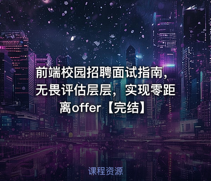 前端校园招聘面试指南，无畏评估层层，实现零距离offer【完结】