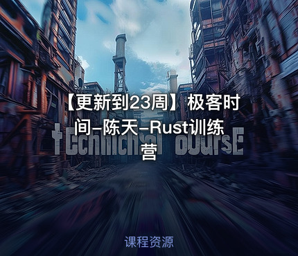 【更新到23周】极客时间-陈天-Rust训练营