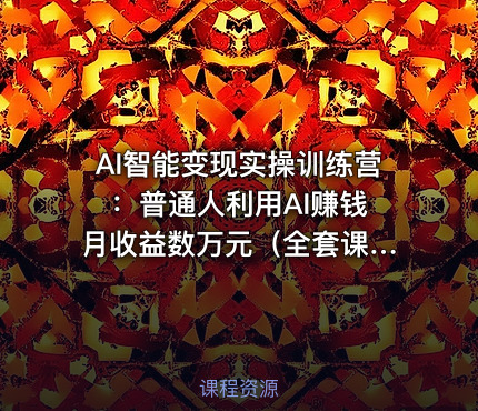 AI智能变现实操训练营 ：普通人利用AI赚钱 月收益数万元（全套课程+文档）