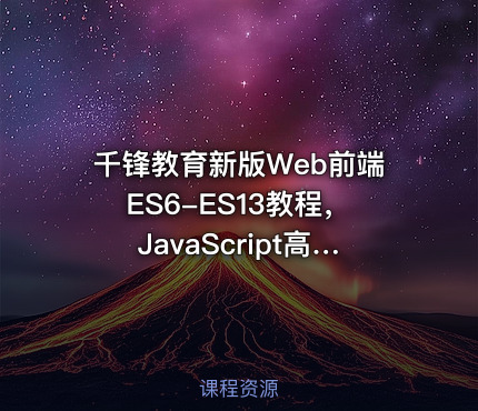 千锋教育新版Web前端ES6-ES13教程，JavaScript高级进阶视频教程