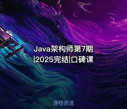 Java架构师第7期 |2025完结|口碑课