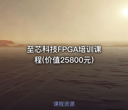 至芯科技FPGA培训课程(价值25800元)
