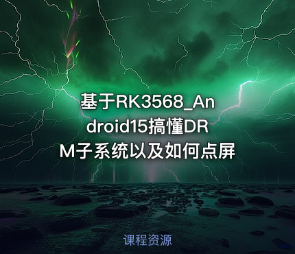 基于RK3568_Android15搞懂DRM子系统以及如何点屏