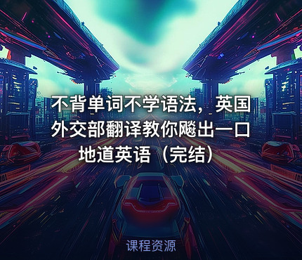不背单词不学语法，英国外交部翻译教你飚出一口地道英语（完结）