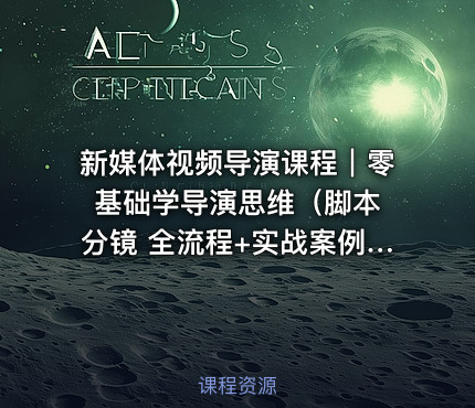 新媒体视频导演课程｜零基础学导演思维（脚本 分镜 全流程+实战案例+免费下载）