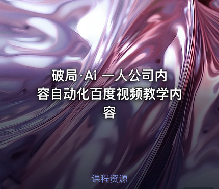 破局·Ai 一人公司内容自动化百度视频教学内容