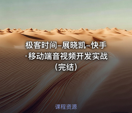 极客时间-展晓凯-快手·移动端音视频开发实战（完结）