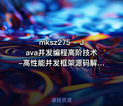 mksz275 - Java并发编程高阶技术-高性能并发框架源码解析与实战