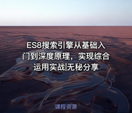 ES8搜索引擎从基础入门到深度原理，实现综合运用实战|无秘分享