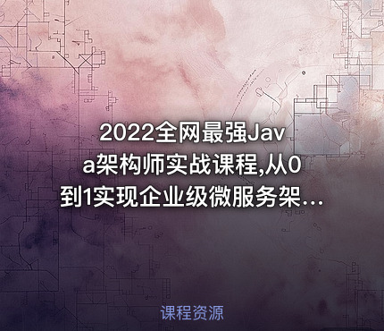 2022全网最强Java架构师实战课程,从0到1实现企业级微服务架构