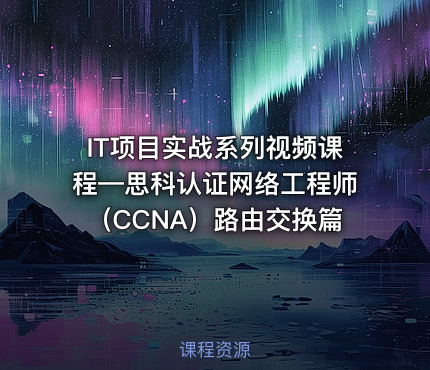 IT项目实战系列视频课程—思科认证网络工程师（CCNA）路由交换篇