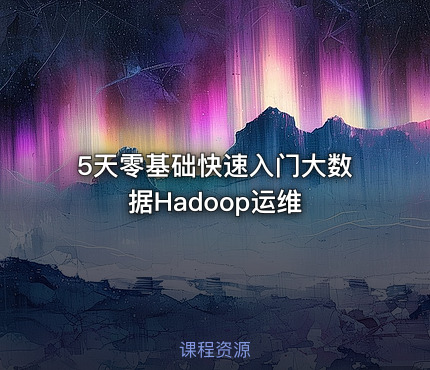 5天零基础快速入门大数据Hadoop运维