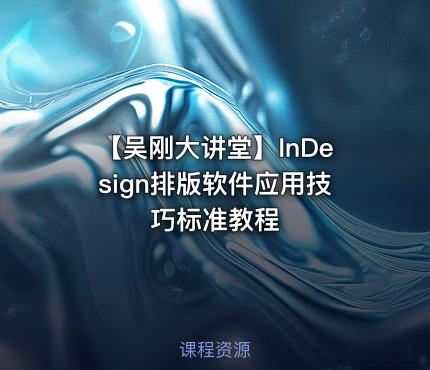 【吴刚大讲堂】InDesign排版软件应用技巧标准教程