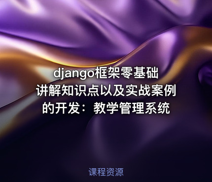 django框架零基础讲解知识点以及实战案例的开发：教学管理系统
