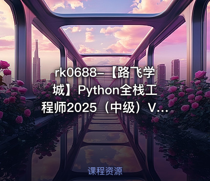 【路飞学城】Python全栈工程师2025（中级）V3.0版【VIP】