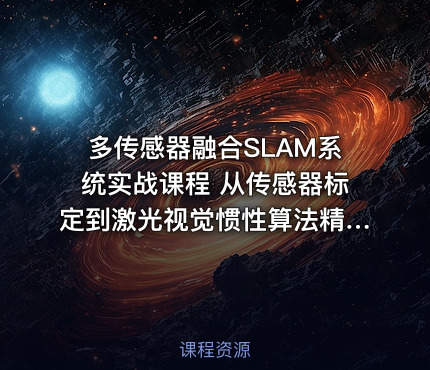 多传感器融合SLAM系统实战课程 从传感器标定到激光视觉惯性算法精读与优化