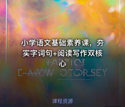 小学语文基础素养课，夯实字词句+阅读写作双核心