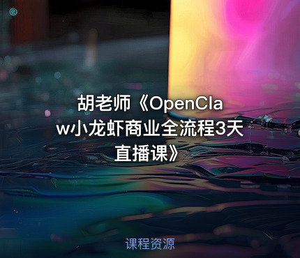 胡老师《OpenClaw小龙虾商业全流程3天直播课》