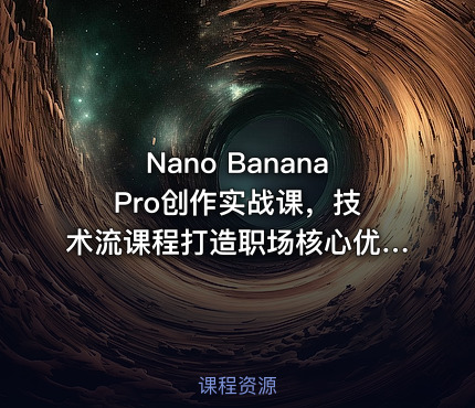 Nano Banana Pro创作实战课，技术流课程打造职场核心优势