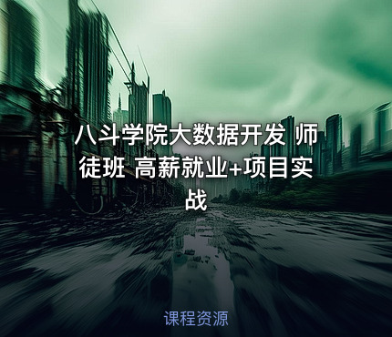 八斗学院大数据开发 师徒班 高薪就业+项目实战