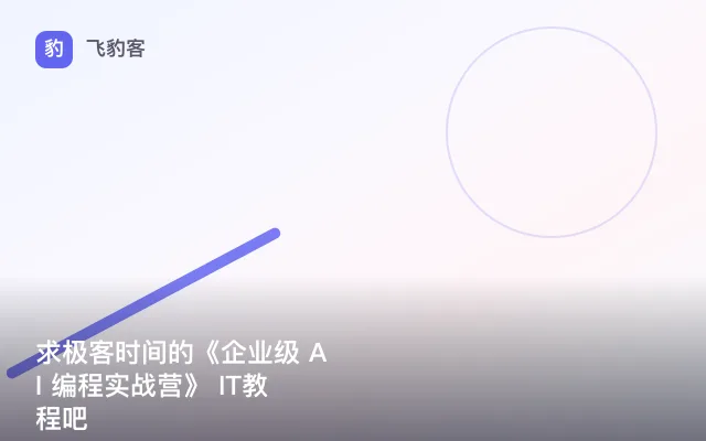 求极客时间的《企业级 AI 编程实战营》 IT教程吧