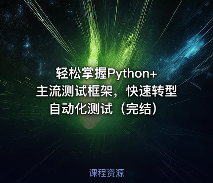 轻松掌握Python+主流测试框架，快速转型自动化测试（完结）