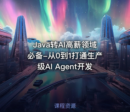 Java转AI高薪领域必备-从0到1打通生产级AI Agent开发