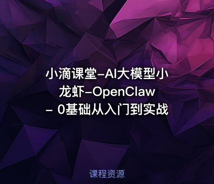 小滴课堂-AI大模型小龙虾-OpenClaw- 0基础从入门到实战