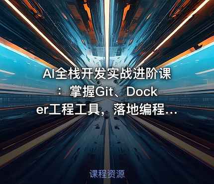 AI全栈开发实战进阶课：掌握Git、Docker工程工具，落地编程Agent数字人各类AI项目