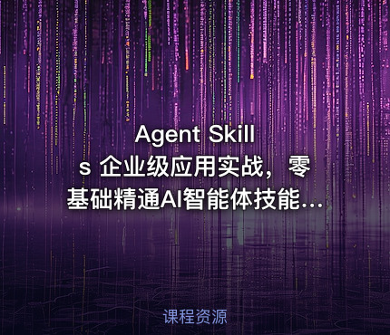 Agent Skills 企业级应用实战，零基础精通AI智能体技能开发