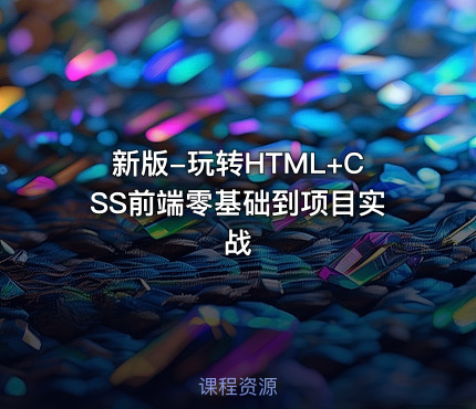 新版-玩转HTML+CSS前端零基础到项目实战